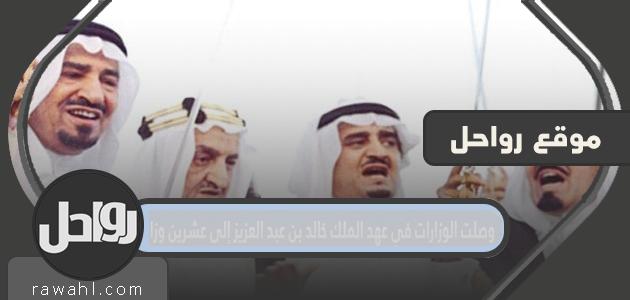 بلغ عدد الوزارات في عهد الملك خالد بن عبد العزيز عشرين وزارة