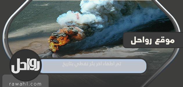 تم إطفاء آخر بئر نفط