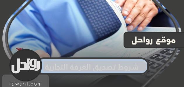 شروط تصديق الغرفة التجارية .. الأوراق المطلوبة وطريقة التصديق بالتفصيل