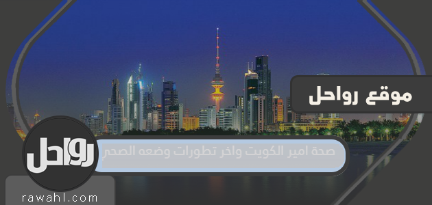 صحة أمير الكويت وآخر المستجدات في صحته