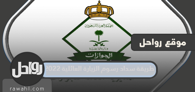 طريقة دفع رسوم الزيارة العائلية 2022