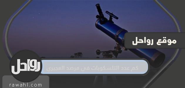 كم عدد التلسكوبات التي يمتلكها مرصد العجيري؟ مرصد العجيري الفلكي 30 كم عدد التلسكوبات التي يمتلكها مرصد العجيري؟ مرصد العجيري الفلكي