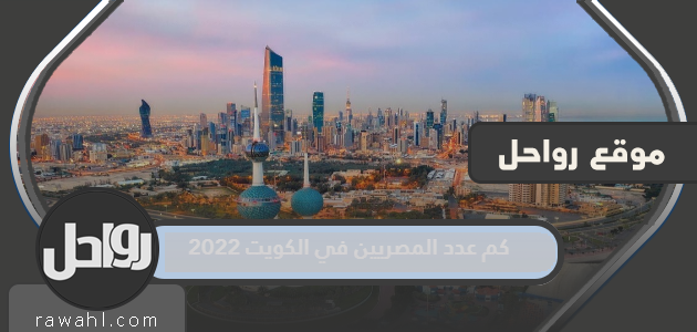 كم عدد المصريين في الكويت 2022