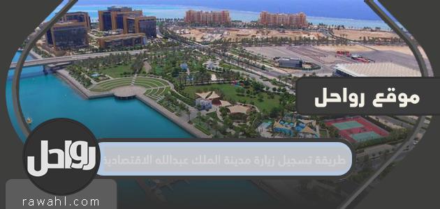 كيفية تسجيل زيارة مدينة الملك عبد الله الاقتصادية