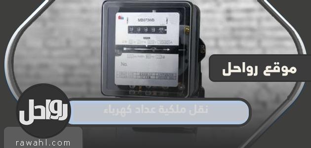 كيفية وشروط نقل ملكية عداد كهرباء في السعودية 1444