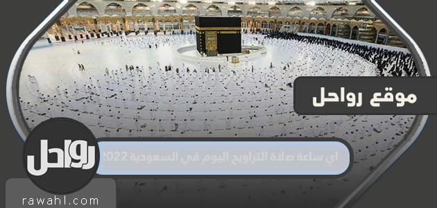 ما هو موعد صلاة التراويح اليوم في السعودية 2022؟