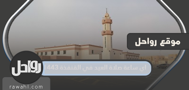 ما هي مواعيد صلاة العيد في القنفذة 1443؟