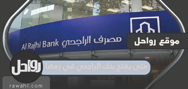 متى سيفتتح مصرف الراجحي في رمضان 2022؟