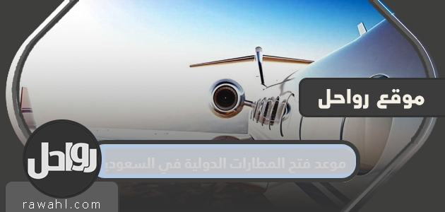 موعد افتتاح المطارات الدولية في المملكة العربية السعودية 2021