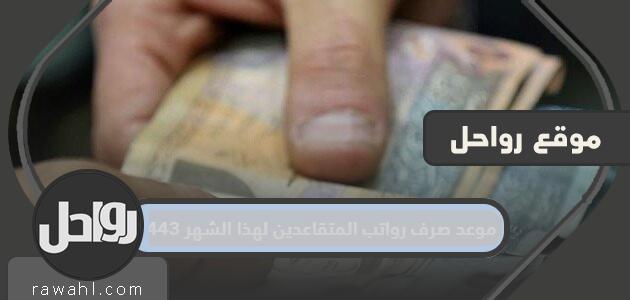 موعد صرف رواتب المتقاعدين عن هذا الشهر 1443