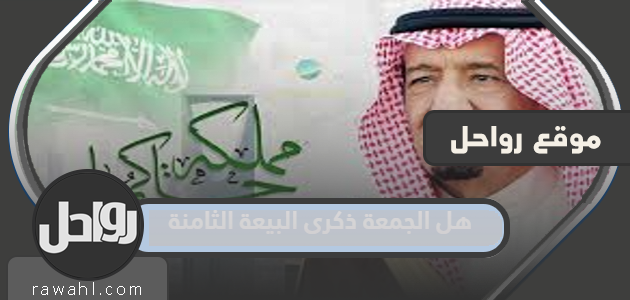 يصادف يوم الجمعة ذكرى البيعة الثامنة لعام 1444 هـ