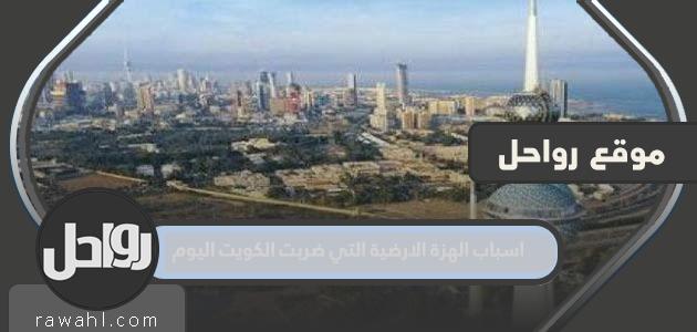 اسباب الهزة الارضية التي ضربت الكويت اليوم