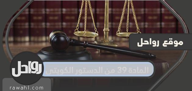 المادة 39 من الدستور الكويتي … مواد الدستور الكويتي
