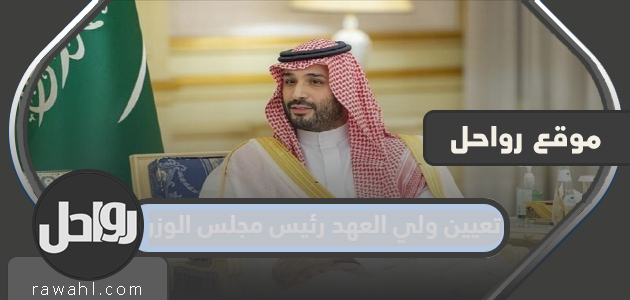 تفاصيل تعيين ولي العهد رئيس مجلس الوزراء 1444