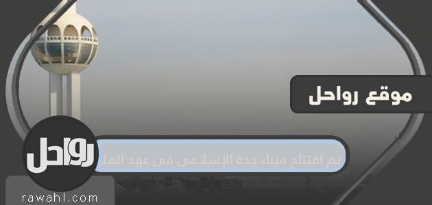 تم افتتاح ميناء جدة الإسلامي في عهد الملك 1 تم افتتاح ميناء جدة الإسلامي في عهد الملك