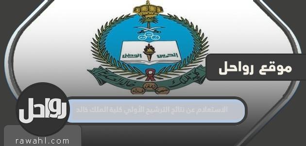 خطوات الاستعلام عن نتائج الترشيح الأولي كلية الملك خالد العسكرية الثانوية 1444