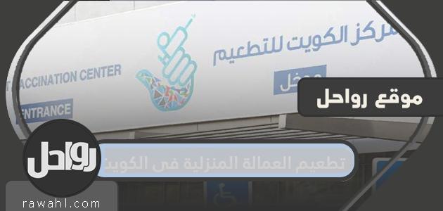 خطوات حجز تطعيم العمالة المنزلية لكورونا في الكويت