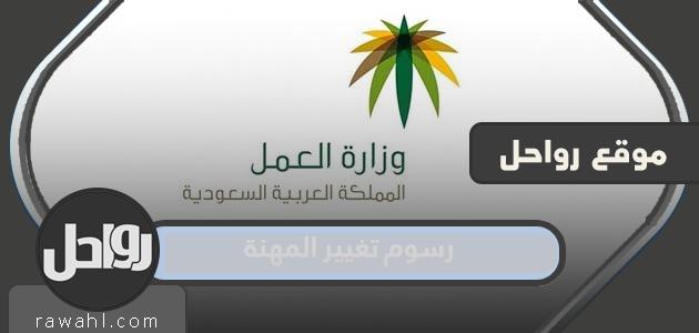 رسوم تغيير المهنة 2023 وشروط التعديل في السعودية 51 رسوم تغيير المهنة 2022 وشروط التعديل في السعودية