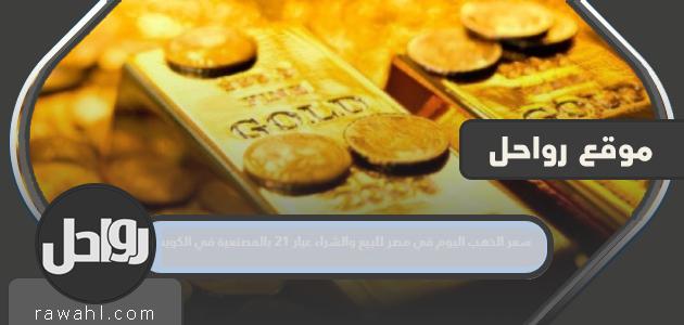 سعر الذهب اليوم في مصر للبيع والشراء عيار 21 بالمصنعية في الكويت