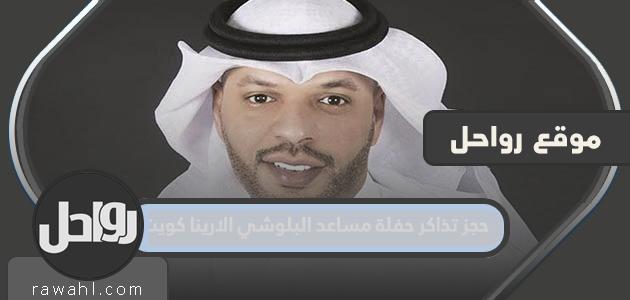 طريقة حجز تذاكر حفلة مساعد البلوشي الارينا كويت 2022