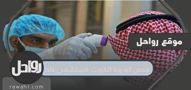 فحص كورونا الكويت مستشفى خاص بالخطوات التفصيلية