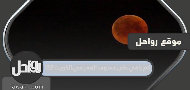 كم باقي على خسوف القمر في الكويت 2022