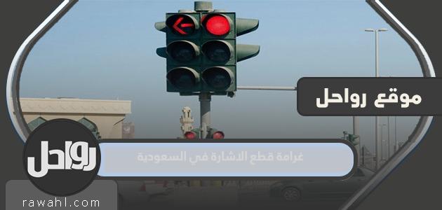 كم غرامة قطع الاشارة في السعودية 1444
