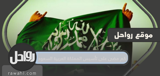 كم مضى على تأسيس المملكة العربية السعودية