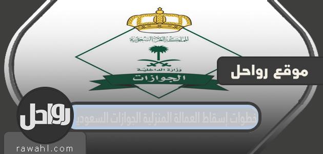 ما هي خطوات إسقاط العمالة المنزلية الجوازات السعودية ؟