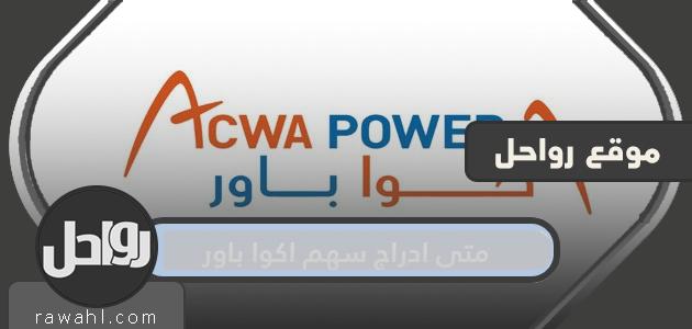 متى ادراج سهم اكوا باور 17 متى ادراج سهم اكوا باور