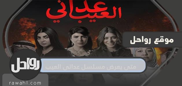 متى يعرض مسلسل عداني العيب .. كم عدد حلقات مسلسل عداني العيب