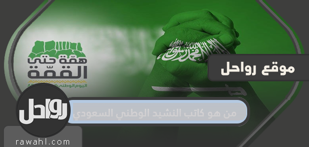 من هو كاتب النشيد الوطني السعودي .. كلمات النشيد الوطني