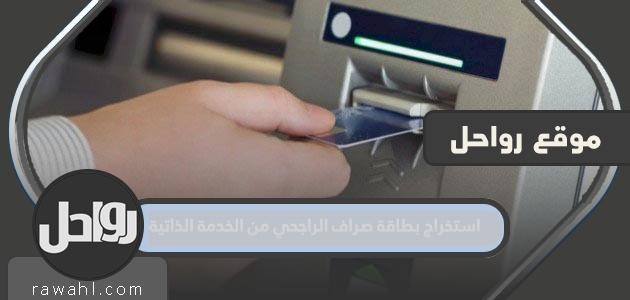 استخراج بطاقة صراف الراجحي من الخدمة الذاتية 1445