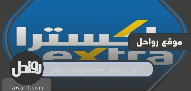 اوقات ومواعيد دوام extra في رمضان 2021 / 1442
