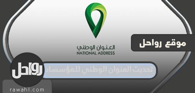 خطوات تحديث العنوان الوطني للمؤسسات 1443
