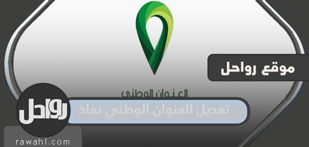 طريقة تعديل العنوان الوطني نفاذ 1444 بالتفصيل