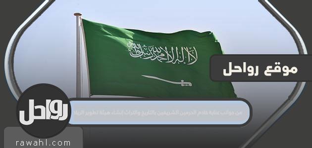 من جوانب عناية خادم الحرمين الشريفين بالتاريخ والتراث إنشاء هيئة تطوير الرياض