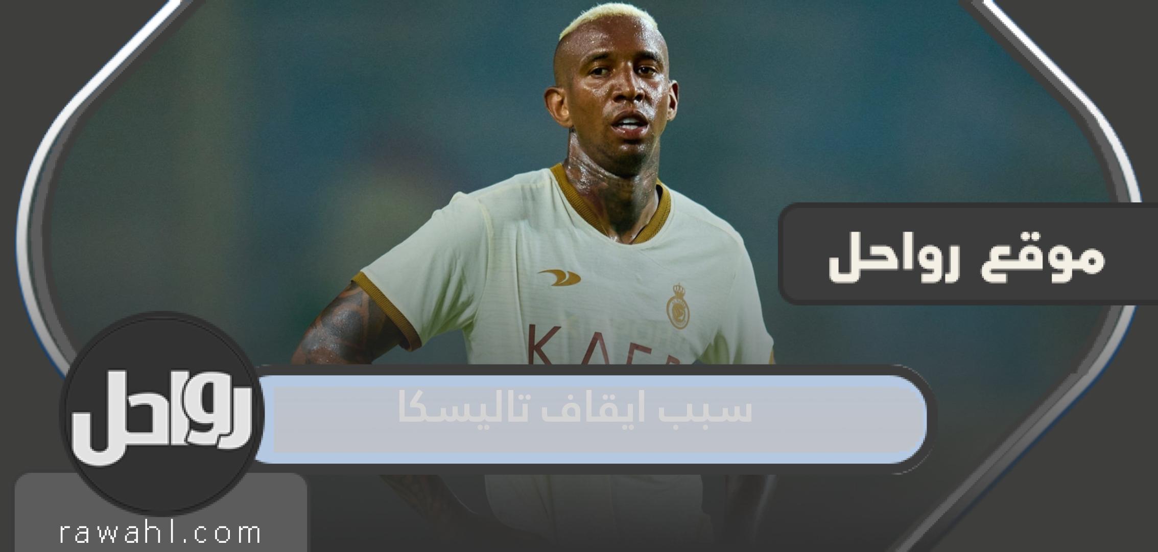 سبب ايقاف تاليسكا لاعب النصر السعودي وكم مدة الايقاف