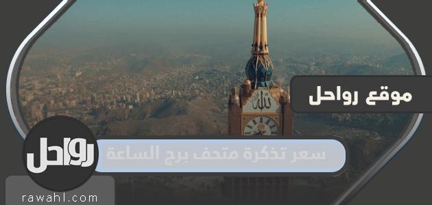 كم سعر تذكرة متحف برج الساعة في مكة 2024