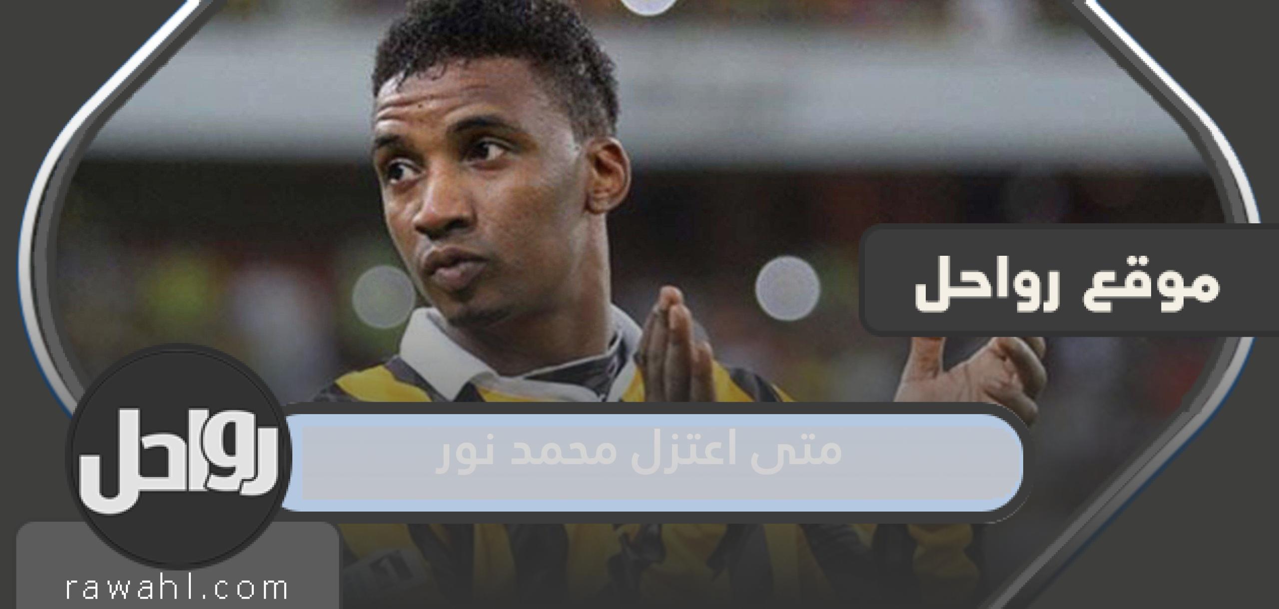 متى اعتزل اللاعب محمد نور كرة القدم
