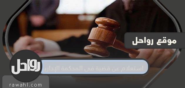 استعلام عن قضية في المحكمة الإدارية .. رابط الاستعلام التفصيلي عن قضية