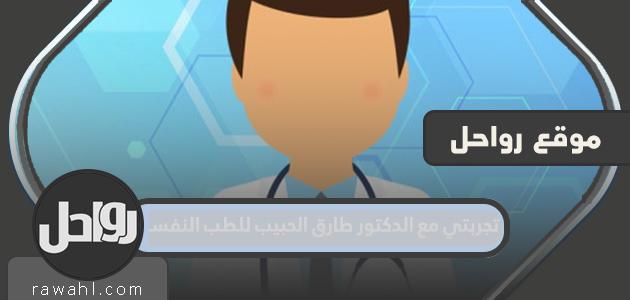 تجربتي مع الدكتور طارق الحبيب للطب النفسي