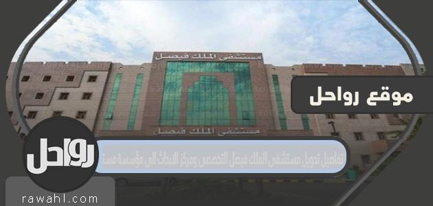 تفاصيل تحويل مستشفى الملك فيصل التخصصي ومركز الابحاث الى مؤسسة مستقله