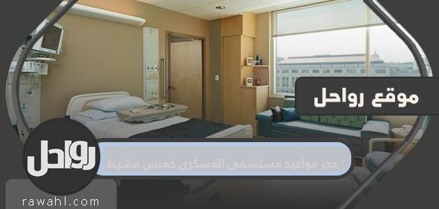 حجز مواعيد مستشفى العسكري خميس مشيط .. مواعيد مستشفى القوات المسلحة