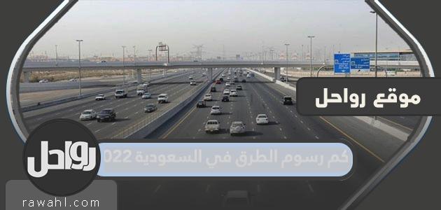 كم رسوم الطرق في السعودية 2023 1 كم رسوم الطرق في السعودية 2022