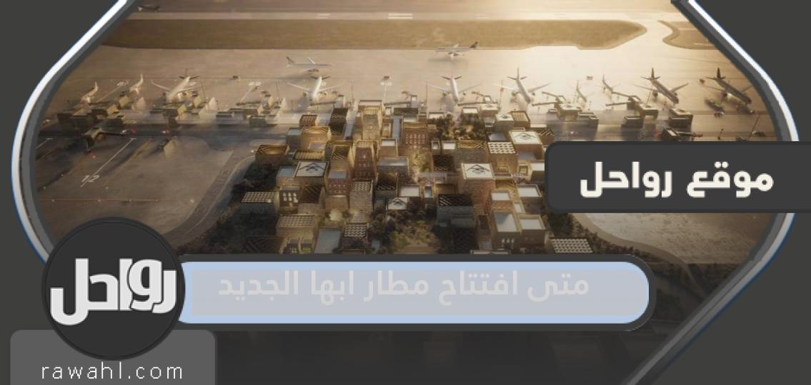 متى افتتاح مطار ابها الجديد