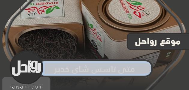 متى تاسس شاي خدير وما هي مميزاته