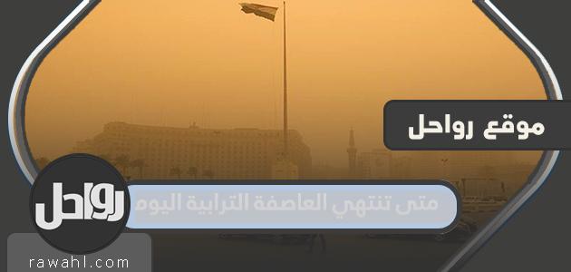 متى تنتهي العاصفة الترابية اليوم 6 متى تنتهي العاصفة الترابية اليوم