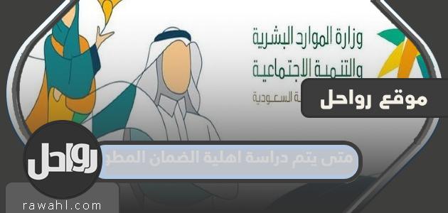 متى يتم دراسة اهلية الضمان المطور الجديد 1445