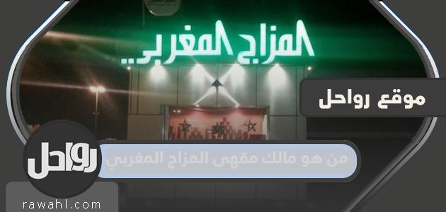 من هو مالك مقهى المزاج المغربي في الرياض